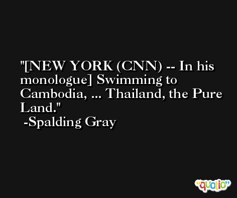 [NEW YORK (CNN) -- In his monologue] Swimming to Cambodia, ... Thailand, the Pure Land. -Spalding Gray