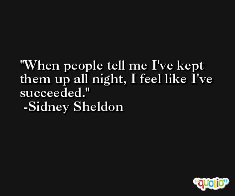 When people tell me I've kept them up all night, I feel like I've succeeded. -Sidney Sheldon