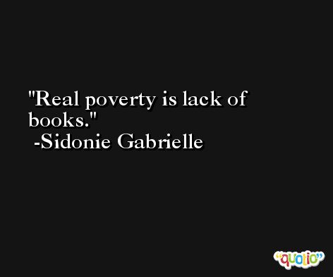 Real poverty is lack of books. -Sidonie Gabrielle