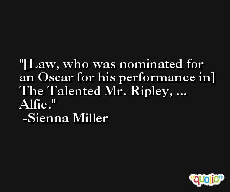 [Law, who was nominated for an Oscar for his performance in] The Talented Mr. Ripley, ... Alfie. -Sienna Miller
