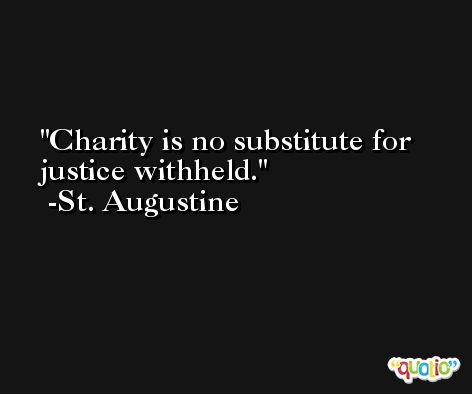 Charity is no substitute for justice withheld. -St. Augustine