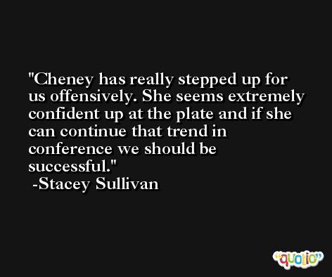 Cheney has really stepped up for us offensively. She seems extremely confident up at the plate and if she can continue that trend in conference we should be successful. -Stacey Sullivan