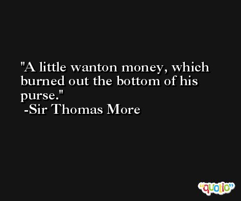 A little wanton money, which burned out the bottom of his purse. -Sir Thomas More