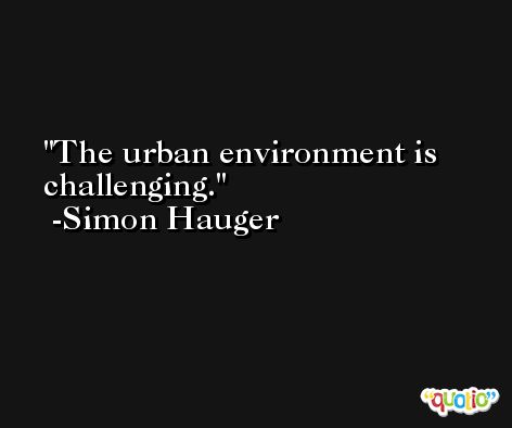 The urban environment is challenging. -Simon Hauger