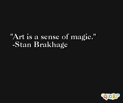 Art is a sense of magic. -Stan Brakhage