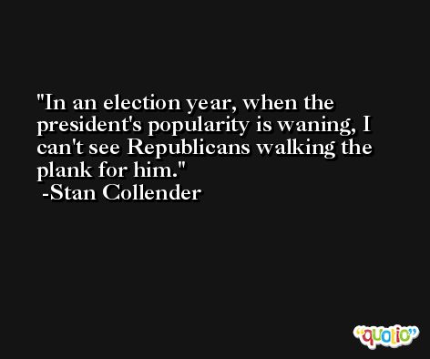 In an election year, when the president's popularity is waning, I can't see Republicans walking the plank for him. -Stan Collender