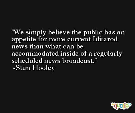 We simply believe the public has an appetite for more current Iditarod news than what can be accommodated inside of a regularly scheduled news broadcast. -Stan Hooley