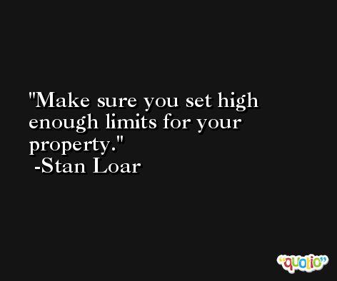 Make sure you set high enough limits for your property. -Stan Loar