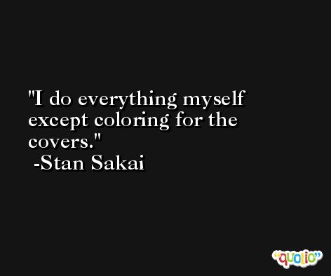 I do everything myself except coloring for the covers. -Stan Sakai