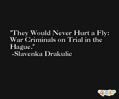 They Would Never Hurt a Fly: War Criminals on Trial in the Hague. -Slavenka Drakulic