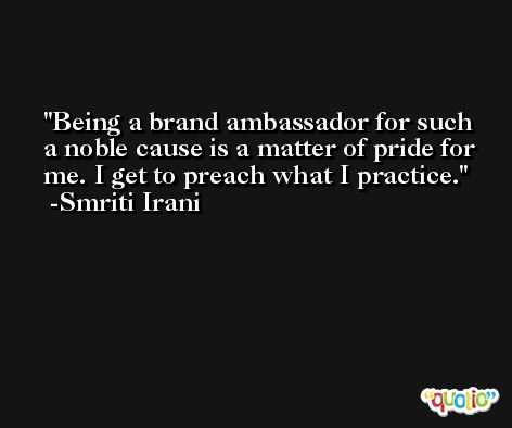 Being a brand ambassador for such a noble cause is a matter of pride for me. I get to preach what I practice. -Smriti Irani
