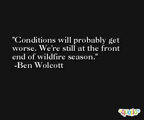 Conditions will probably get worse. We're still at the front end of wildfire season. -Ben Wolcott