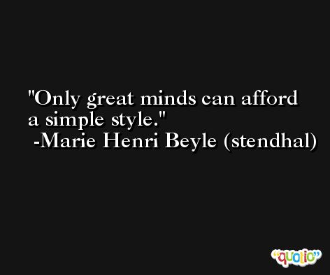 Only great minds can afford a simple style. -Marie Henri Beyle (stendhal)