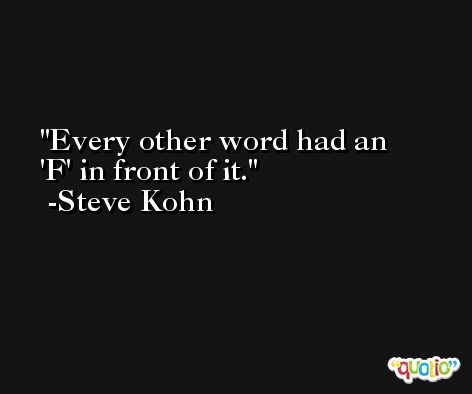 Every other word had an 'F' in front of it. -Steve Kohn