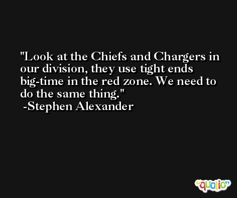 Look at the Chiefs and Chargers in our division, they use tight ends big-time in the red zone. We need to do the same thing. -Stephen Alexander