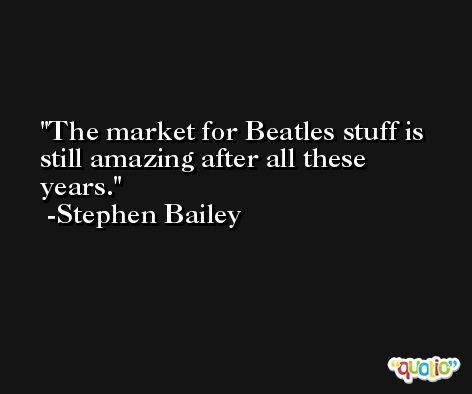 The market for Beatles stuff is still amazing after all these years. -Stephen Bailey