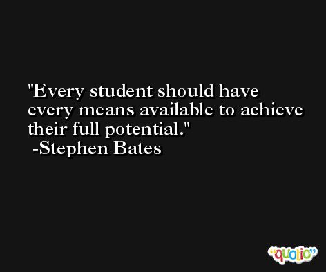 Every student should have every means available to achieve their full potential. -Stephen Bates
