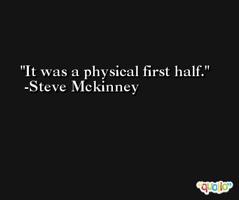 It was a physical first half. -Steve Mckinney