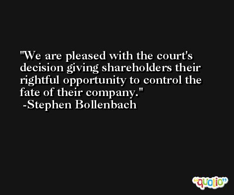 We are pleased with the court's decision giving shareholders their rightful opportunity to control the fate of their company. -Stephen Bollenbach