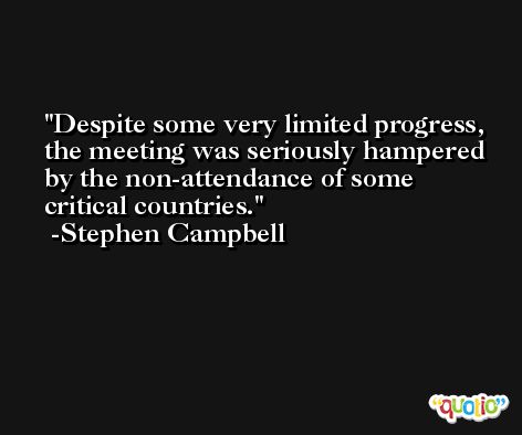 Despite some very limited progress, the meeting was seriously hampered by the non-attendance of some critical countries. -Stephen Campbell