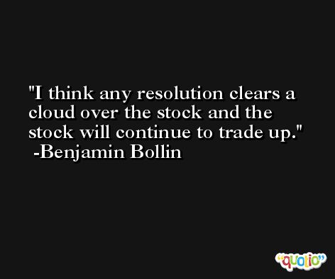 I think any resolution clears a cloud over the stock and the stock will continue to trade up. -Benjamin Bollin