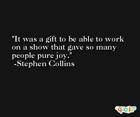 It was a gift to be able to work on a show that gave so many people pure joy. -Stephen Collins
