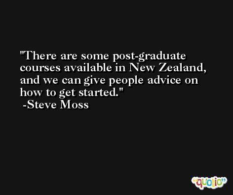 There are some post-graduate courses available in New Zealand, and we can give people advice on how to get started. -Steve Moss