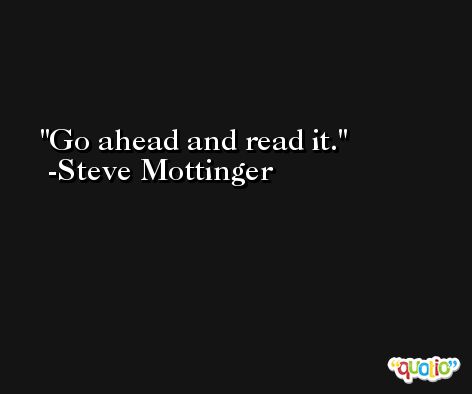 Go ahead and read it. -Steve Mottinger