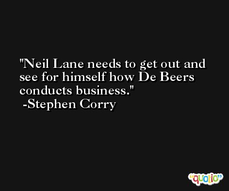 Neil Lane needs to get out and see for himself how De Beers conducts business. -Stephen Corry