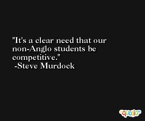 It's a clear need that our non-Anglo students be competitive. -Steve Murdock