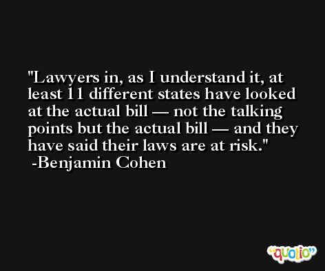 Lawyers in, as I understand it, at least 11 different states have looked at the actual bill — not the talking points but the actual bill — and they have said their laws are at risk. -Benjamin Cohen