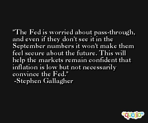 The Fed is worried about pass-through, and even if they don't see it in the September numbers it won't make them feel secure about the future. This will help the markets remain confident that inflation is low but not necessarily convince the Fed. -Stephen Gallagher
