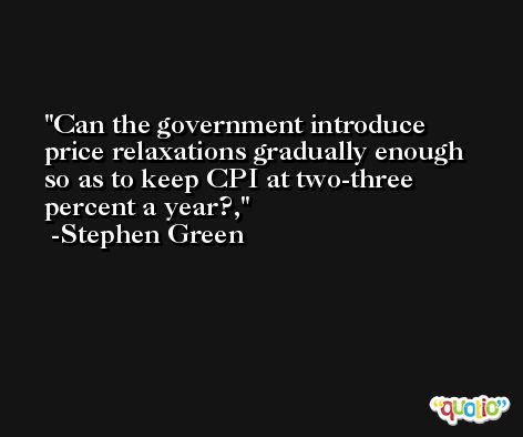 Can the government introduce price relaxations gradually enough so as to keep CPI at two-three percent a year?, -Stephen Green