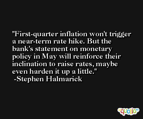 First-quarter inflation won't trigger a near-term rate hike. But the bank's statement on monetary policy in May will reinforce their inclination to raise rates, maybe even harden it up a little. -Stephen Halmarick