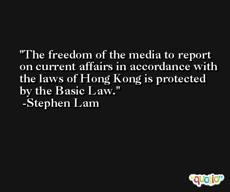 The freedom of the media to report on current affairs in accordance with the laws of Hong Kong is protected by the Basic Law. -Stephen Lam