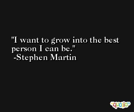 I want to grow into the best person I can be. -Stephen Martin