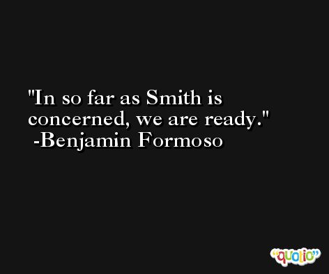In so far as Smith is concerned, we are ready. -Benjamin Formoso