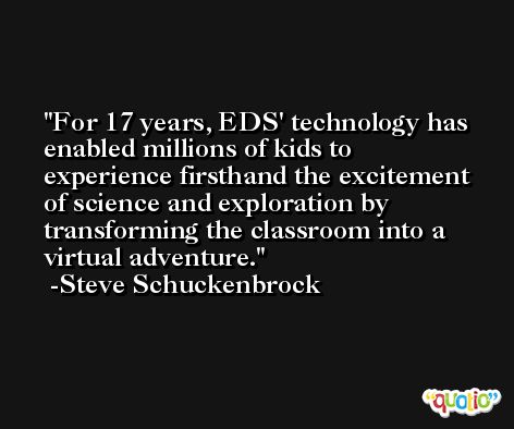 For 17 years, EDS' technology has enabled millions of kids to experience firsthand the excitement of science and exploration by transforming the classroom into a virtual adventure. -Steve Schuckenbrock