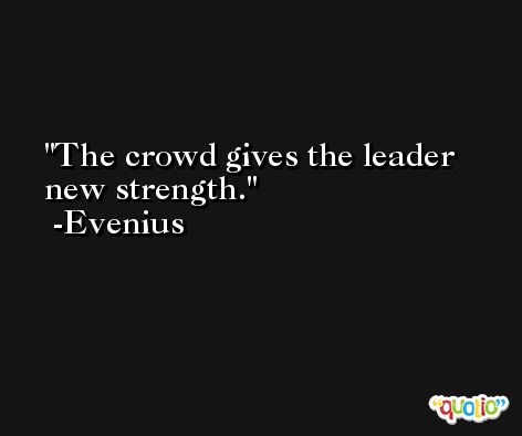 The crowd gives the leader new strength. -Evenius