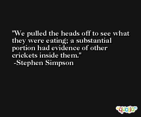 We pulled the heads off to see what they were eating; a substantial portion had evidence of other crickets inside them. -Stephen Simpson