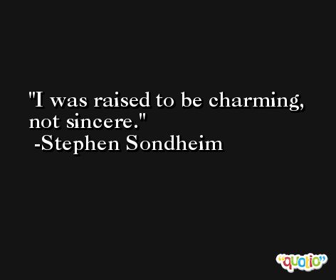 I was raised to be charming, not sincere. -Stephen Sondheim