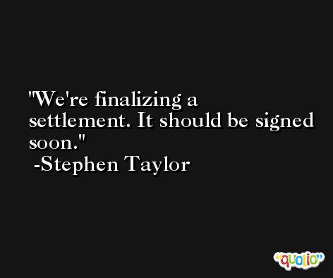 We're finalizing a settlement. It should be signed soon. -Stephen Taylor
