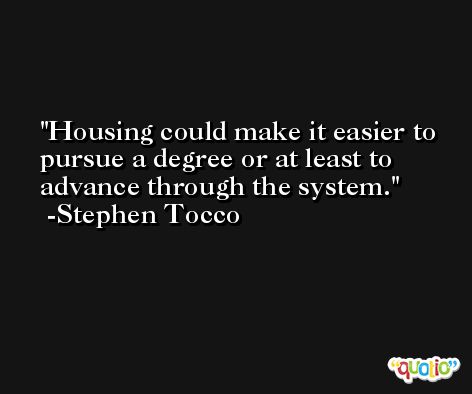 Housing could make it easier to pursue a degree or at least to advance through the system. -Stephen Tocco