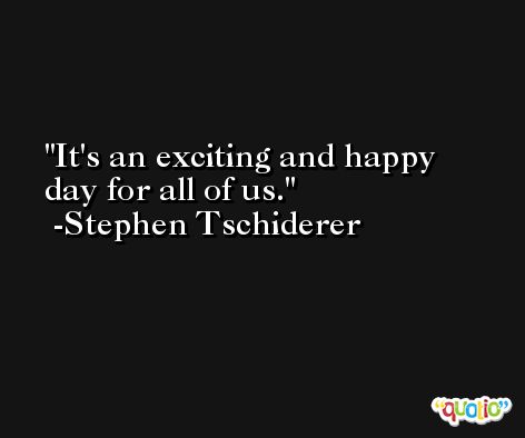 It's an exciting and happy day for all of us. -Stephen Tschiderer