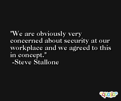 We are obviously very concerned about security at our workplace and we agreed to this in concept. -Steve Stallone