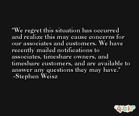 We regret this situation has occurred and realize this may cause concerns for our associates and customers. We have recently mailed notifications to associates, timeshare owners, and timeshare customers, and are available to answer any questions they may have. -Stephen Weisz