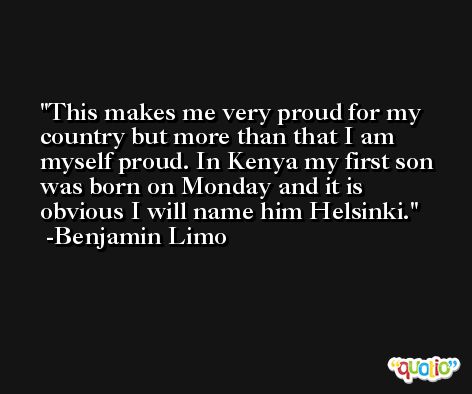 This makes me very proud for my country but more than that I am myself proud. In Kenya my first son was born on Monday and it is obvious I will name him Helsinki. -Benjamin Limo