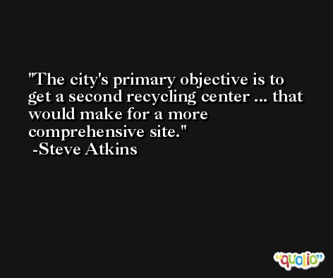 The city's primary objective is to get a second recycling center ... that would make for a more comprehensive site. -Steve Atkins