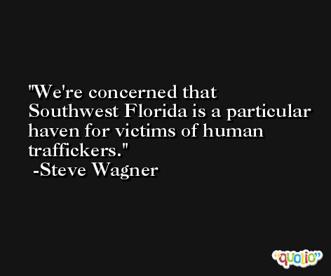 We're concerned that Southwest Florida is a particular haven for victims of human traffickers. -Steve Wagner