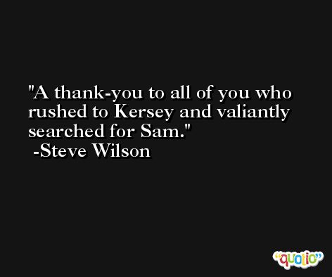A thank-you to all of you who rushed to Kersey and valiantly searched for Sam. -Steve Wilson